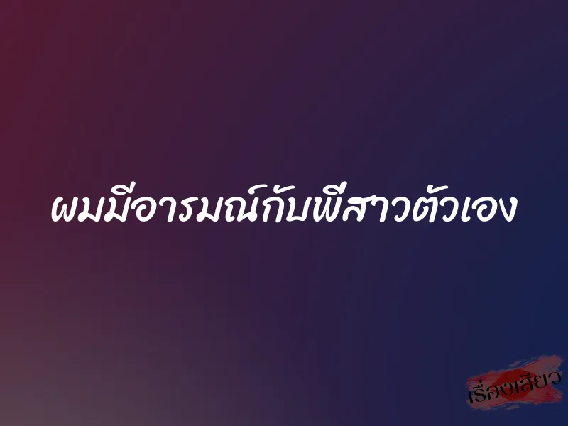 ผมมีอารมณ์กับพี่สาวตัวเอง