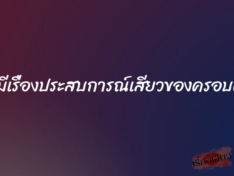 ผมมีเรื่องประสบการณ์เสียวของครอบครัว