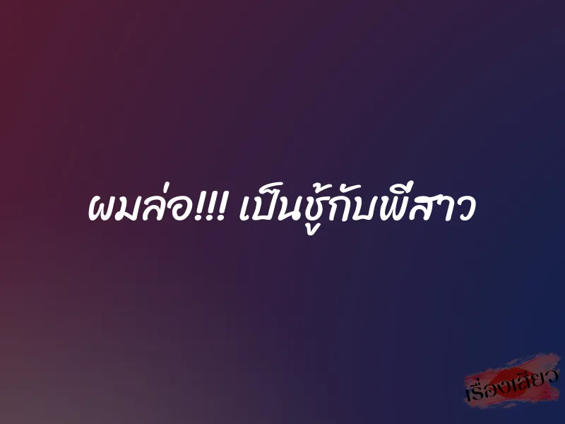 ผมล่อ!!! เป็นชู้กับพี่สาว