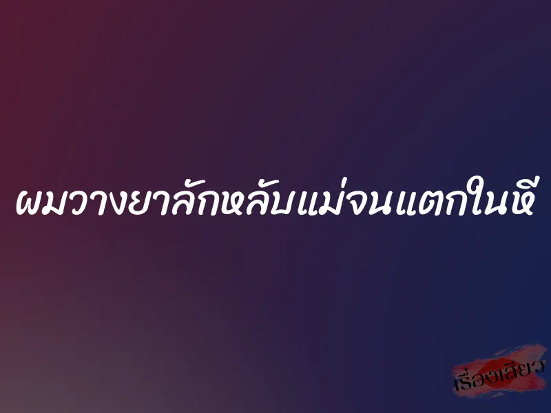 ผมวางยาลักหลับแม่จนแตกในหี