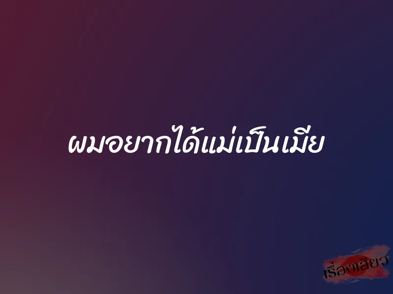 ผมอยากได้แม่เป็นเมีย