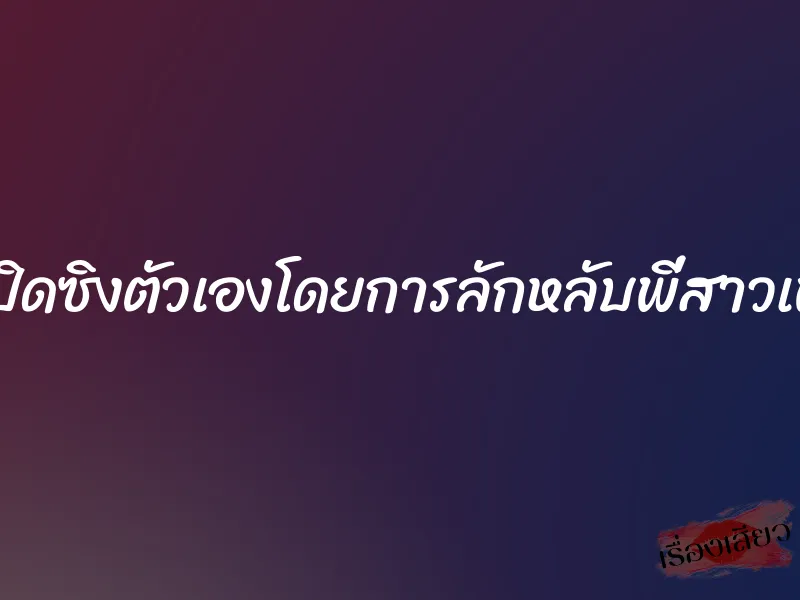 ผมเปิดซิงตัวเองโดยการลักหลับพี่สาวเพื่อน