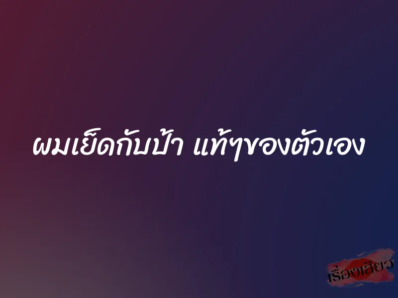 ผมเย็ดกับป้า แท้ๆของตัวเอง