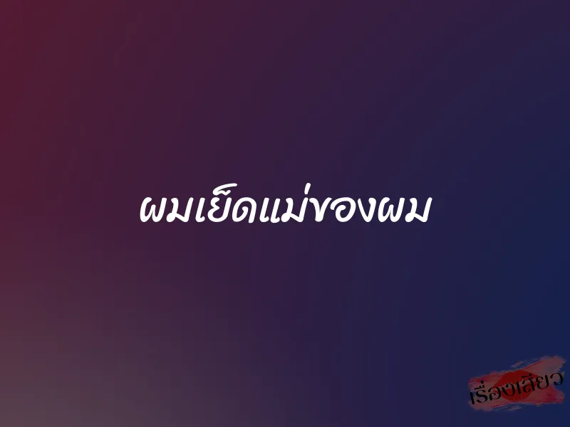 ผมเย็ดแม่ของผม