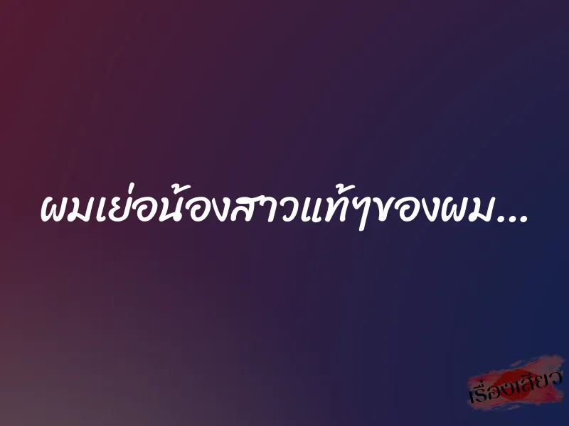 ผมเย่อน้องสาวแท้ๆของผม…