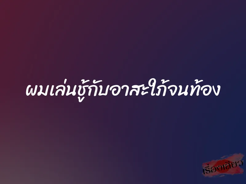 ผมเล่นชู้กับอาสะใภ้จนท้อง