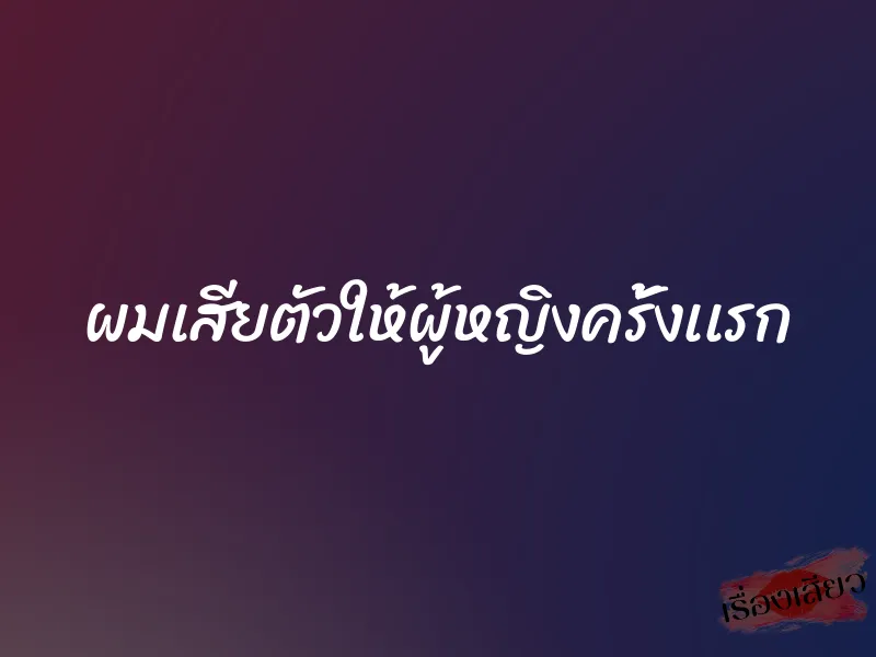 ผมเสียตัวให้ผู้หญิงครั้งเเรก