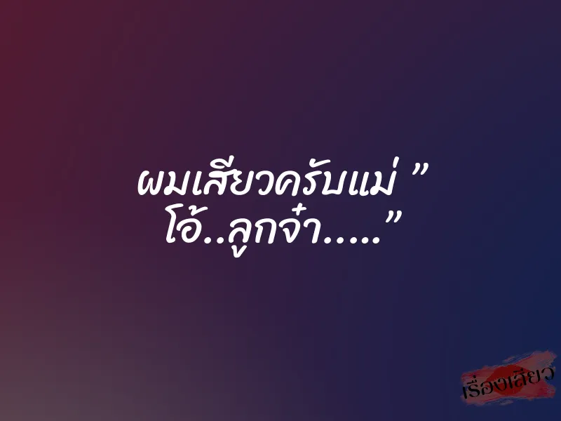 ผมเสียวครับแม่ ” โอ้..ลูกจ๋า..…”
