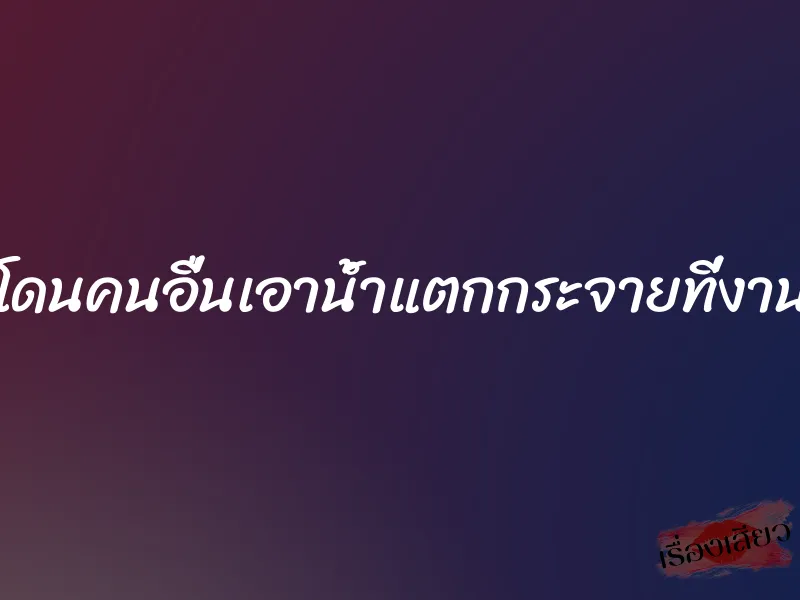 ผมเห็นเมียโดนคนอื่นเอาน้ำแตกกระจายที่งานเคาท์ดาวน์
