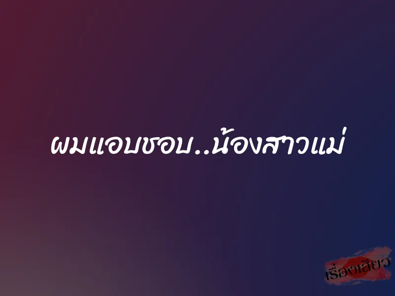 ผมแอบชอบ..น้องสาวแม่