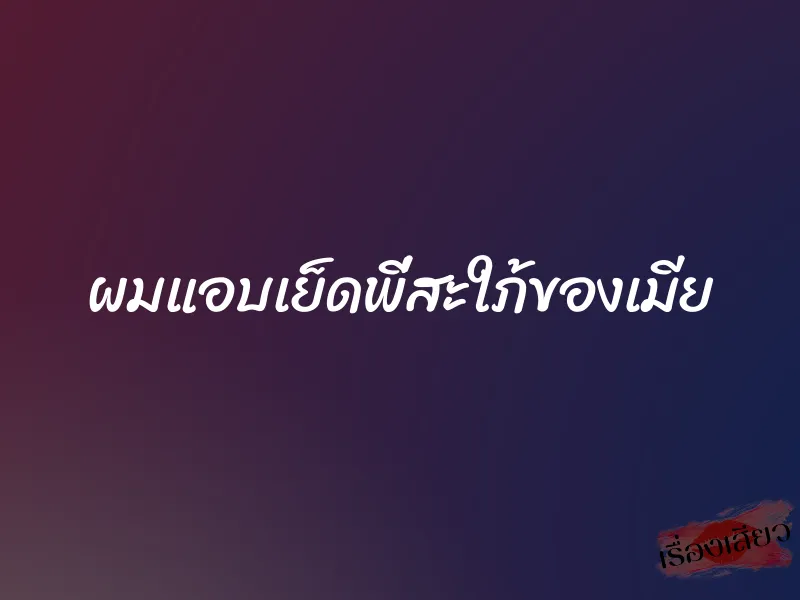 ผมแอบเย็ดพี่สะใภ้ของเมีย