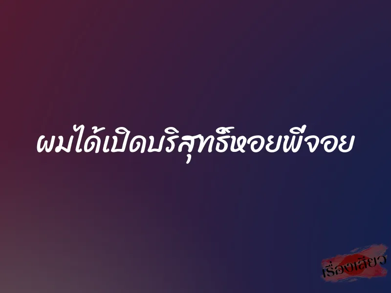 ผมได้เปิดบริสุทธิ์หอยพี่จอย