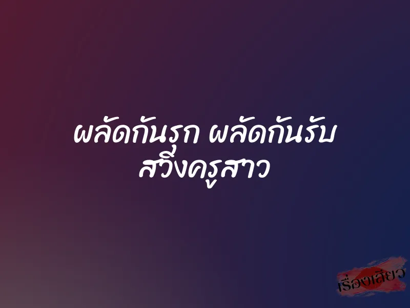 ผลัดกันรุก ผลัดกันรับ สวิงครูสาว