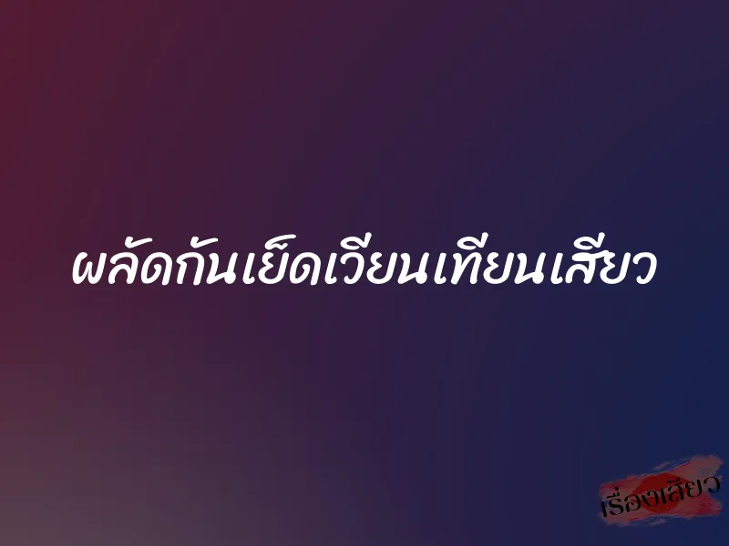 ผลัดกันเย็ดเวียนเทียนเสียว
