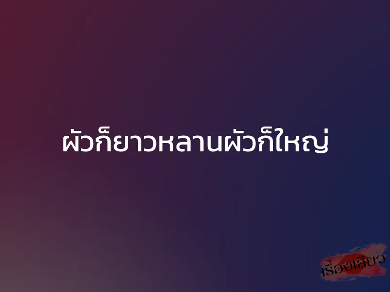 ผัวก็ยาวหลานผัวก็ใหญ่