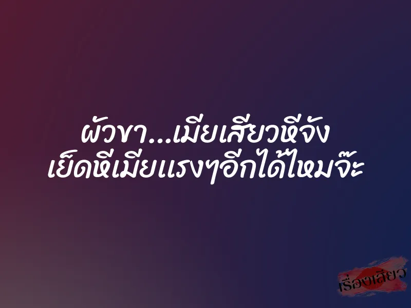 ผัวขา…เมียเสียวหีจัง เย็ดหีเมียเเรงๆอีกได้ไหมจ๊ะ