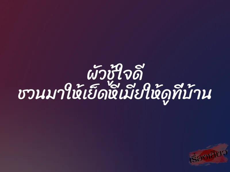 ผัวชู้ใจดี ชวนมาให้เย็ดหีเมียให้ดูที่บ้าน