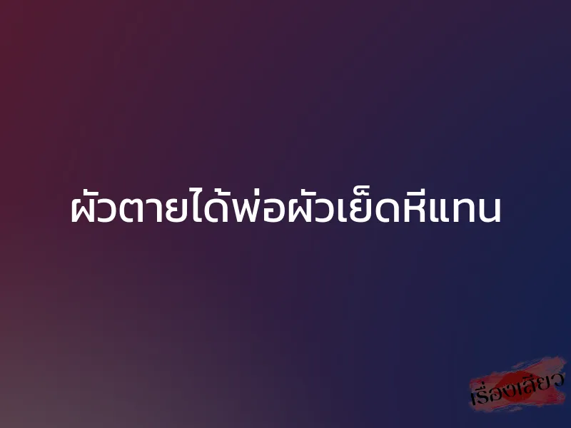 ผัวตายได้พ่อผัวเย็ดหีแทน