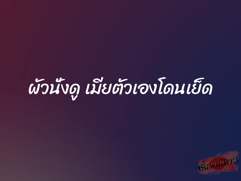 ผัวนั่งดู เมียตัวเองโดนเย็ด