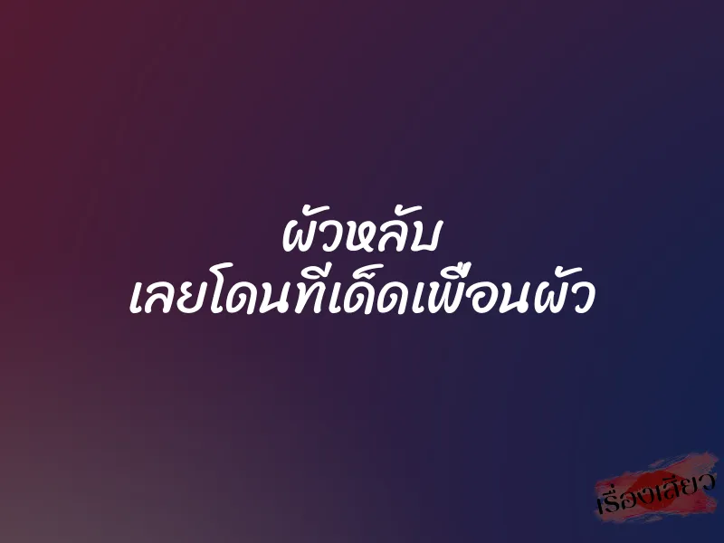 ผัวหลับ เลยโดนทีเด็ดเพื่อนผัว