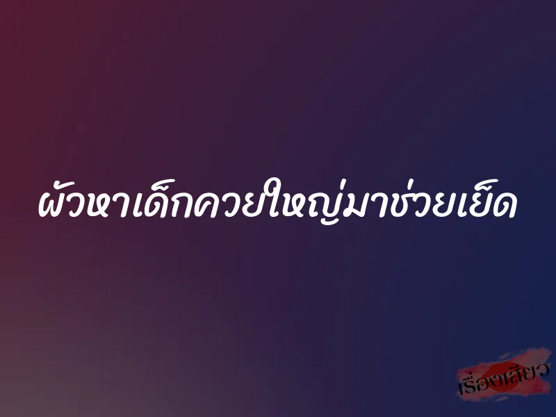 ผัวหาเด็กควยใหญ่มาช่วยเย็ด