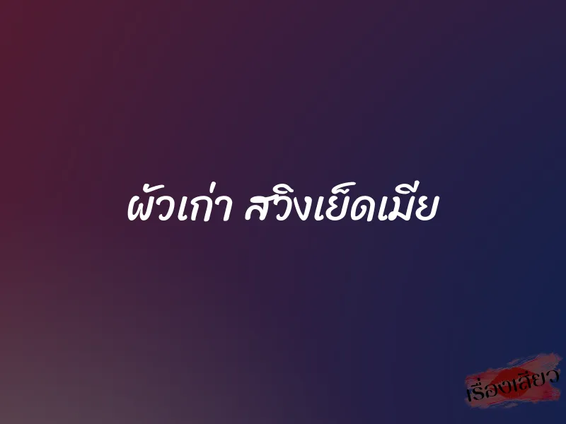 ผัวเก่า สวิงเย็ดเมีย