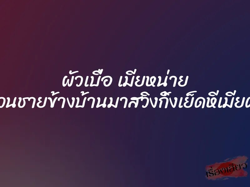 ผัวเบื่อ เมียหน่าย เลยชวนชายข้างบ้านมาสวิงกิ้งเย็ดหีเมียตัวเอง