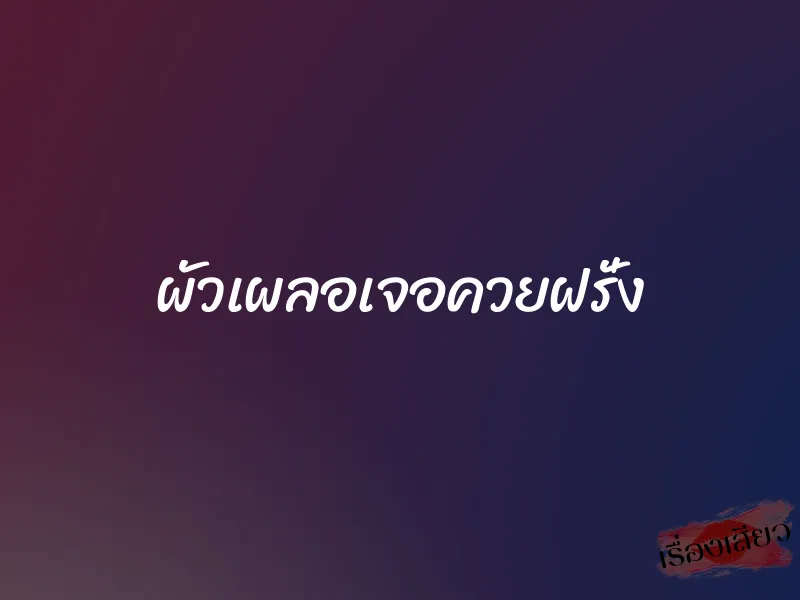 ผัวเผลอเจอควยฝรั่ง