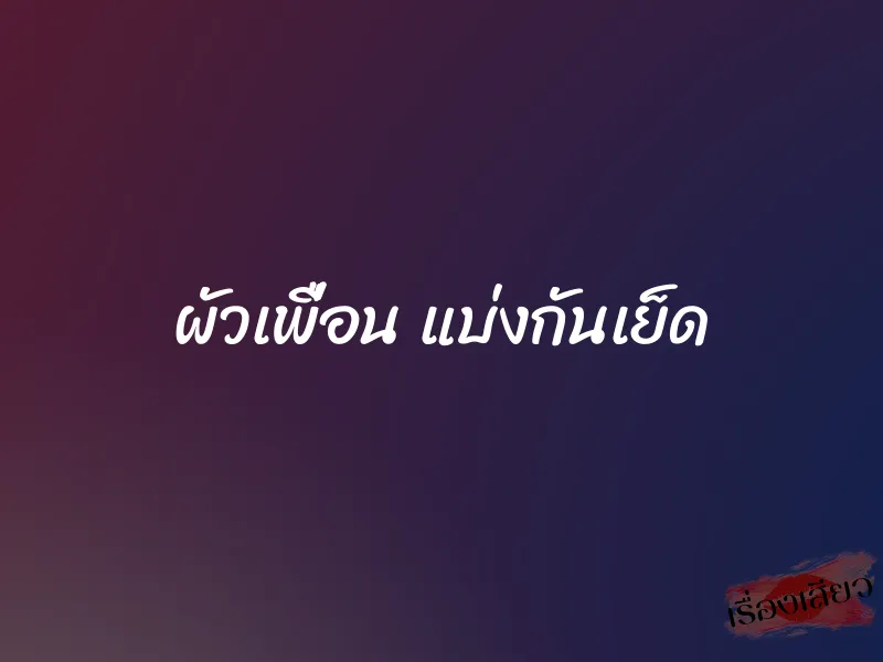 ผัวเพื่อน แบ่งกันเย็ด