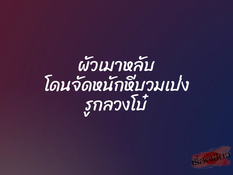 ผัวเมาหลับ โดนจัดหนักหีบวมเป่ง รูกลวงโบ๋