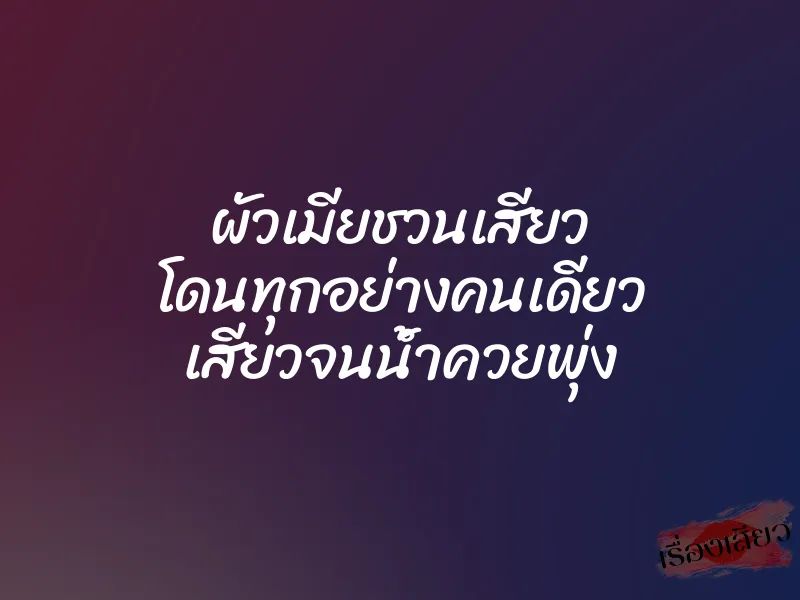 ผัวเมียชวนเสียว โดนทุกอย่างคนเดียว เสียวจนน้ำควยพุ่ง