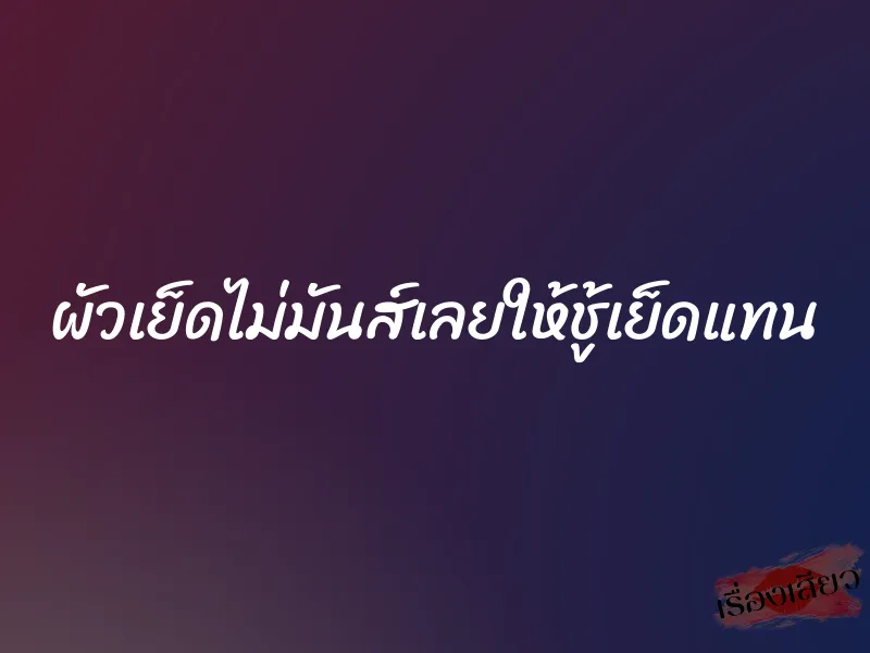 ผัวเย็ดไม่มันส์เลยให้ชู้เย็ดแทน