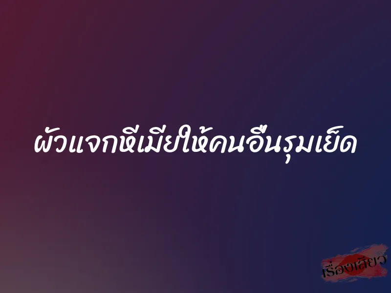 ผัวแจกหีเมียให้คนอื่นรุมเย็ด