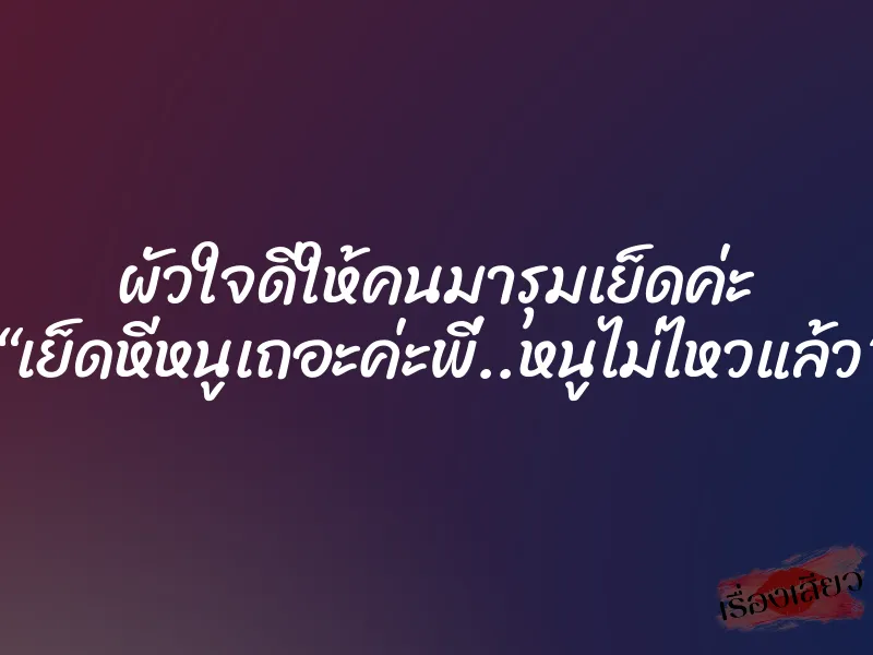 ผัวใจดีให้คนมารุมเย็ดค่ะ “เย็ดหีหนูเถอะค่ะพี่..หนูไม่ไหวแล้ว”