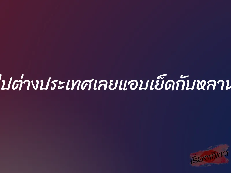 ผัวไปต่างประเทศเลยแอบเย็ดกับหลานผัว