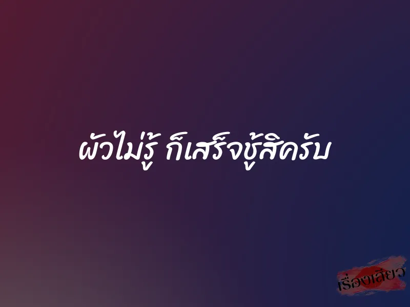 ผัวไม่รู้ ก็เสร็จชู้สิครับ