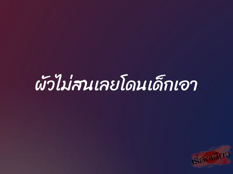 ผัวไม่สนเลยโดนเด็กเอา