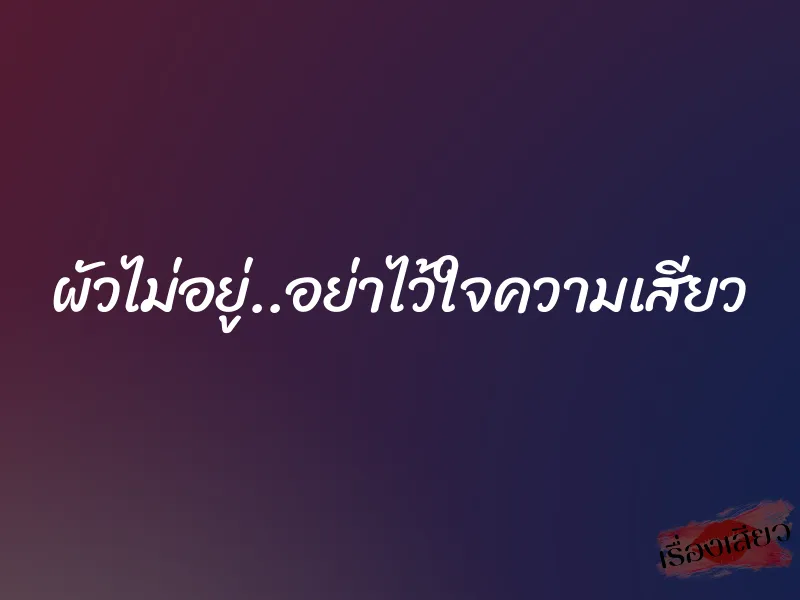 ผัวไม่อยู่..อย่าไว้ใจความเสียว