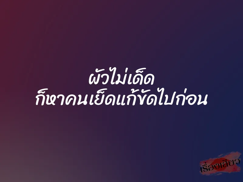 ผัวไม่เด็ด ก็หาคนเย็ดแก้ขัดไปก่อน