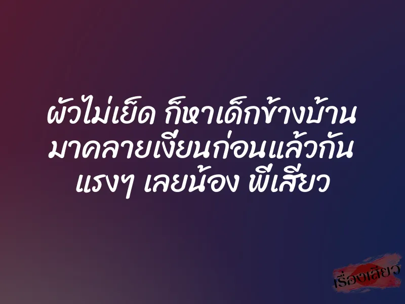 ผัวไม่เย็ด ก็หาเด็กข้างบ้าน มาคลายเงี่ยนก่อนแล้วกัน แรงๆ เลยน้อง พี่เสียว