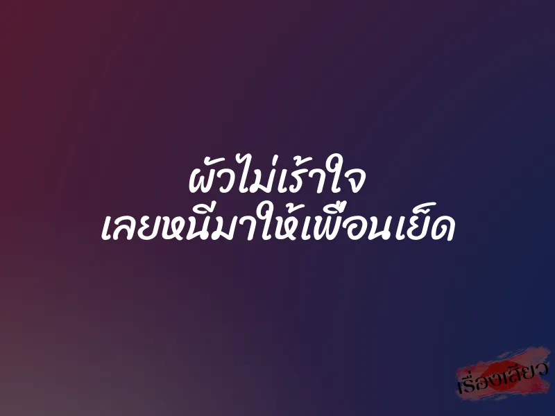 ผัวไม่เร้าใจ เลยหนีมาให้เพื่อนเย็ด