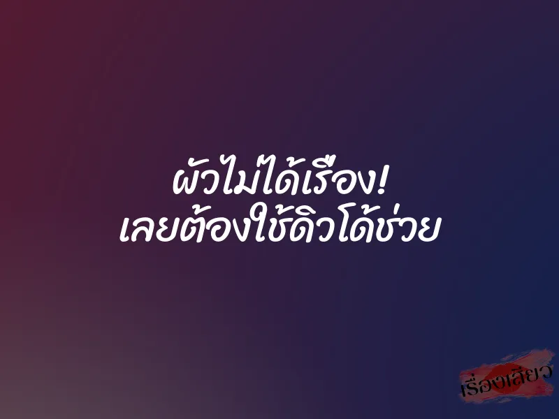 ผัวไม่ได้เรื่อง! เลยต้องใช้ดิวโด้ช่วย