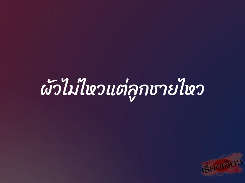 ผัวไม่ไหวแต่ลูกชายไหว