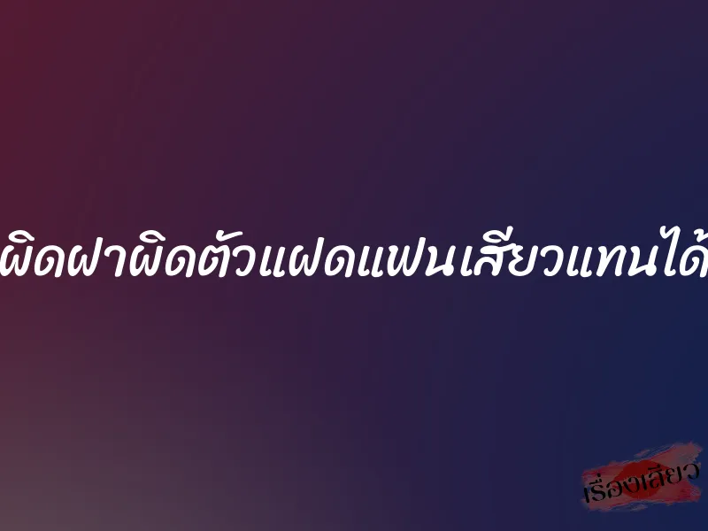 ผิดฝาผิดตัวแฝดแฟนเสียวแทนได้