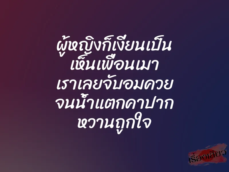 ผู้หญิงก็เงี่ยนเป็น เห็นเพื่อนเมา เราเลยจับอมควย จนน้ำแตกคาปาก หวานถูกใจ