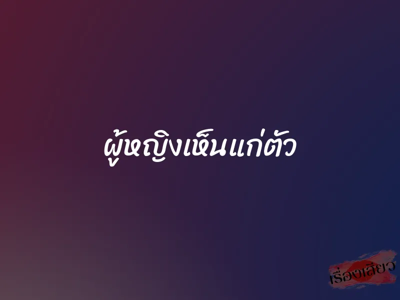 ผู้หญิงเห็นแก่ตัว