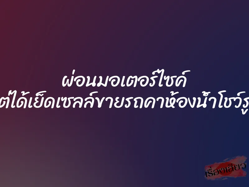 ผ่อนมอเตอร์ไซค์ แต่ได้เย็ดเซลล์ขายรถคาห้องน้ำโชว์รูม