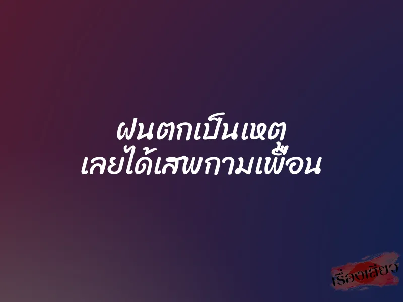 ฝนตกเป็นเหตุ เลยได้เสพกามเพื่อน