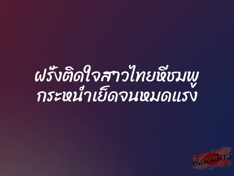 ฝรั่งติดใจสาวไทยหีชมพู กระหน่ำเย็ดจนหมดแรง