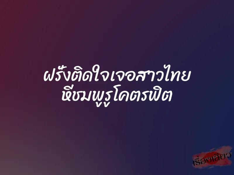 ฝรั่งติดใจเจอสาวไทย หีชมพูรูโคตรฟิต
